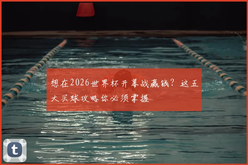 想在2026世界杯开幕战赢钱?这五大买球攻略你必须掌握