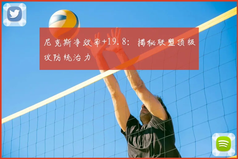 尼克斯净效率+19.8：揭秘联盟顶级攻防统治力
