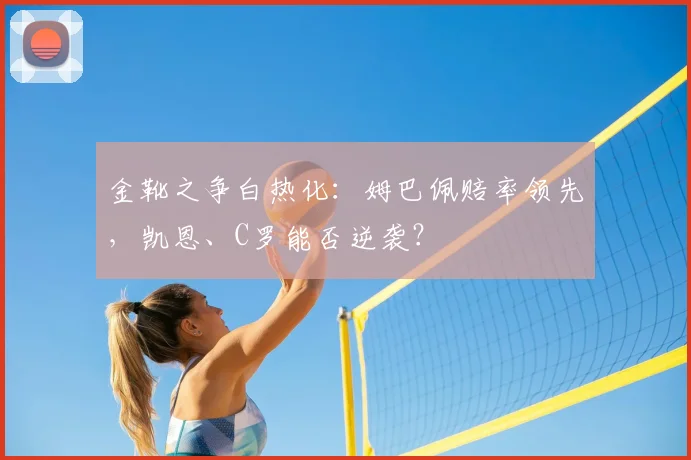 金靴之争白热化：姆巴佩赔率领先，凯恩、C罗能否逆袭？