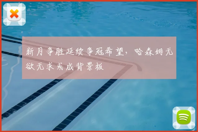 新月争胜延续争冠希望，哈森姆无欲无求或成背景板
