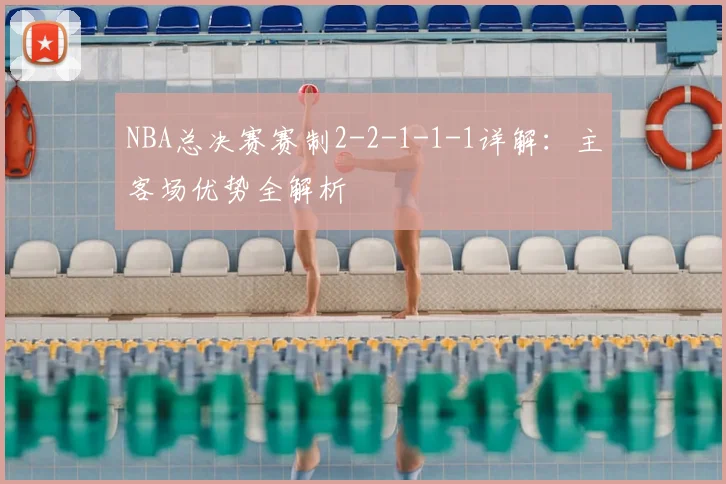 NBA总决赛赛制2-2-1-1-1详解：主客场优势全解析