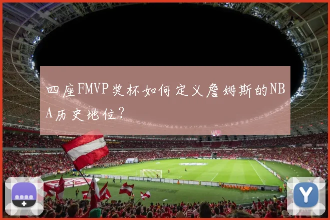 四座FMVP奖杯如何定义詹姆斯的NBA历史地位？
