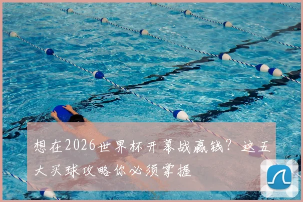 想在2026世界杯开幕战赢钱？这五大买球攻略你必须掌握