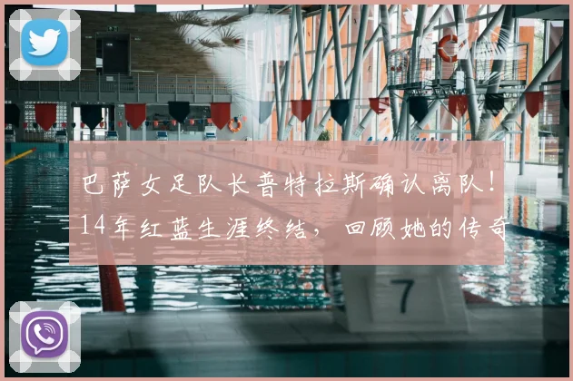 巴萨女足队长普特拉斯确认离队！14年红蓝生涯终结，回顾她的传奇数据与未来去向