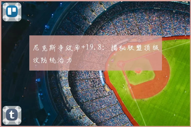 尼克斯净效率+19.8：揭秘联盟顶级攻防统治力