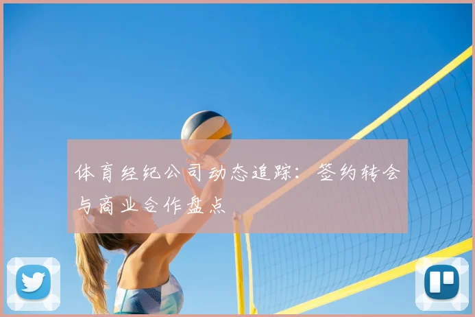 体育经纪公司动态追踪:签约转会与商业合作盘点