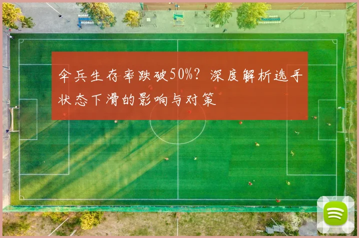 伞兵生存率跌破50%？深度解析选手状态下滑的影响与对策
