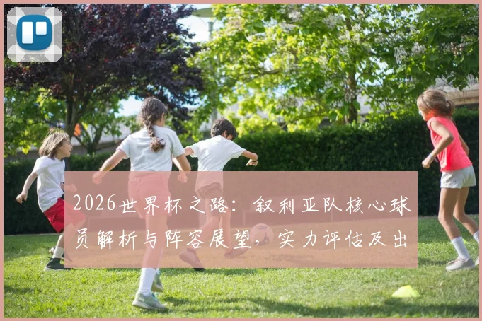 2026世界杯之路:叙利亚队核心球员解析与阵容展望,实力评估及出线前景