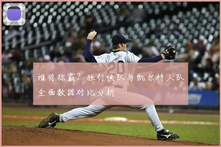 谁将称霸？独行侠队与凯尔特人队全面数据对比分析