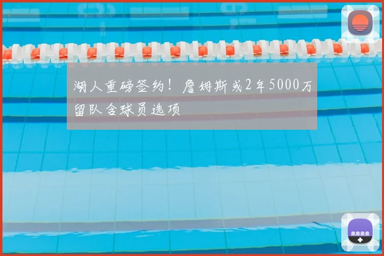 湖人重磅签约!詹姆斯或2年5000万留队含球员选项